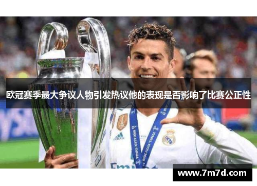 欧冠赛季最大争议人物引发热议他的表现是否影响了比赛公正性