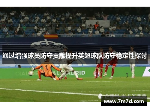 通过增强球员防守贡献提升英超球队防守稳定性探讨