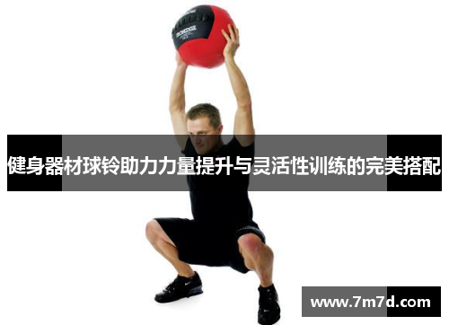 健身器材球铃助力力量提升与灵活性训练的完美搭配