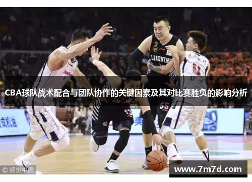 CBA球队战术配合与团队协作的关键因素及其对比赛胜负的影响分析