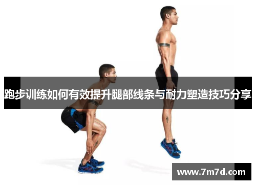 跑步训练如何有效提升腿部线条与耐力塑造技巧分享