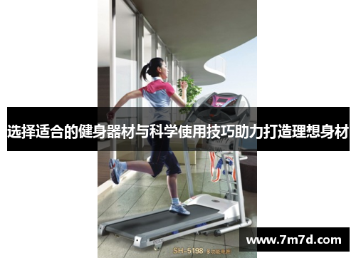 选择适合的健身器材与科学使用技巧助力打造理想身材